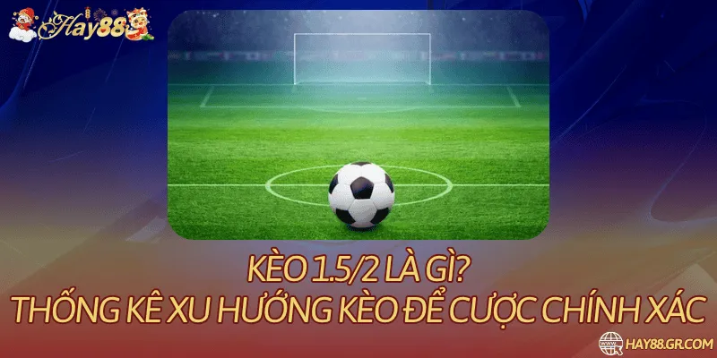 kèo 1.5/2 là gì