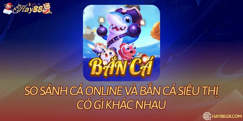 So Sánh Cá Online Và Bắn Cá Siêu Thị